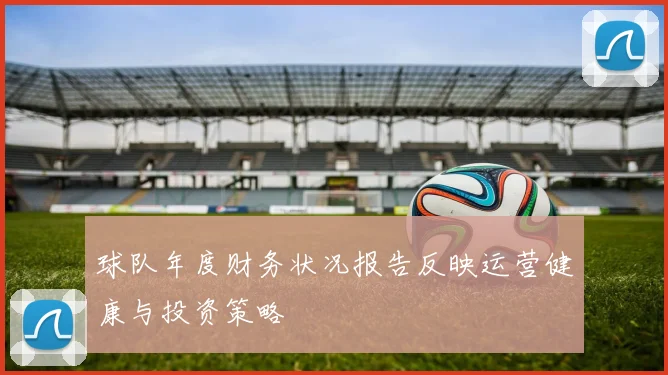 球队年度财务状况报告反映运营健康与投资策略