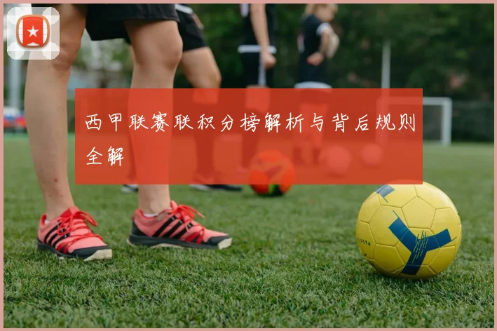 西甲联赛联积分榜解析与背后规则全解