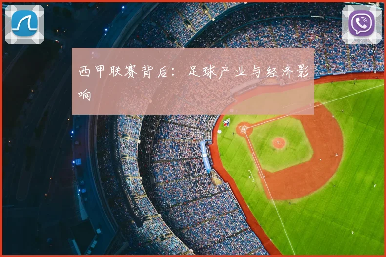 西甲联赛背后：足球产业与经济影响