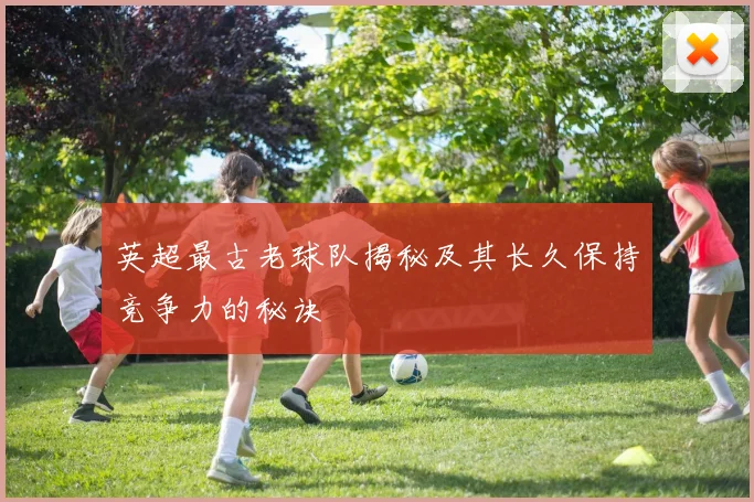 英超最古老球队揭秘及其长久保持竞争力的秘诀