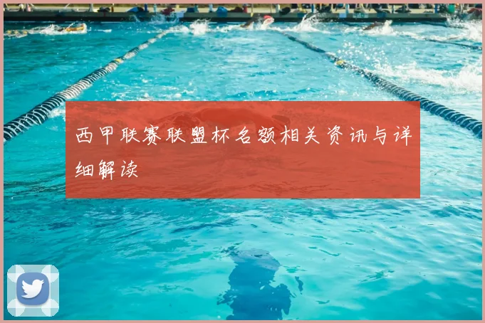 西甲联赛联盟杯名额相关资讯与详细解读