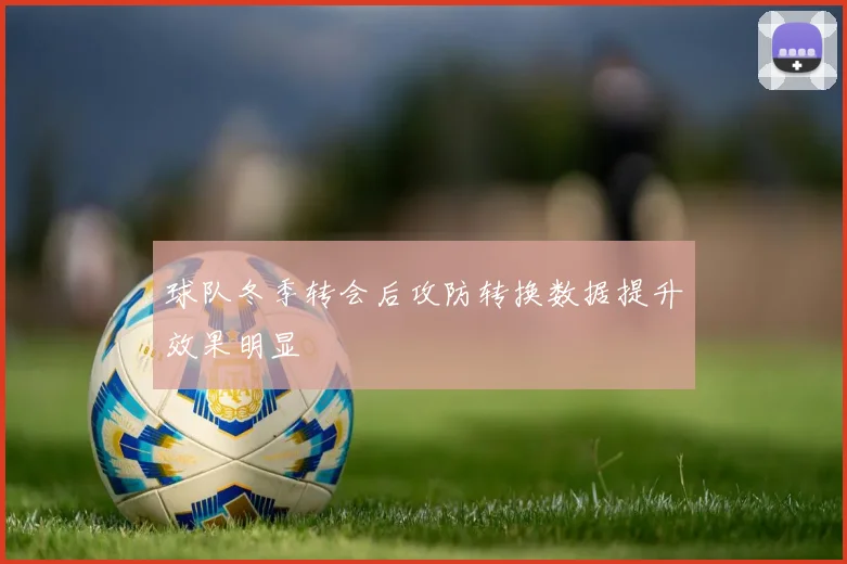 球队冬季转会后攻防转换数据提升效果明显